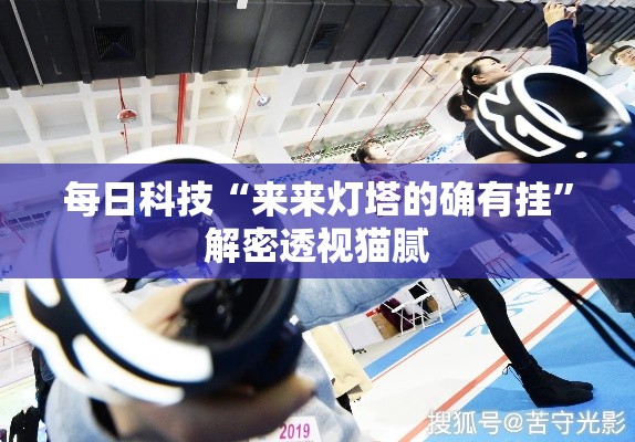 每日科技“来来灯塔的确有挂”解密透视猫腻