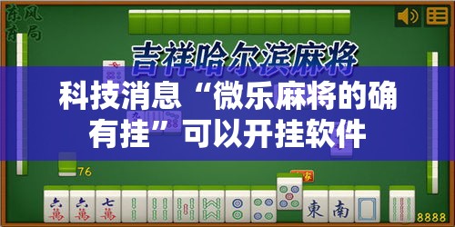 科技消息“微乐麻将的确有挂”可以开挂软件