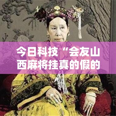今日科技“会友山西麻将挂真的假的”的确有挂