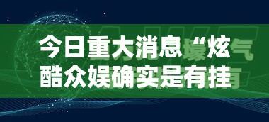 今日重大消息“炫酷众娱确实是有挂	”的确有挂