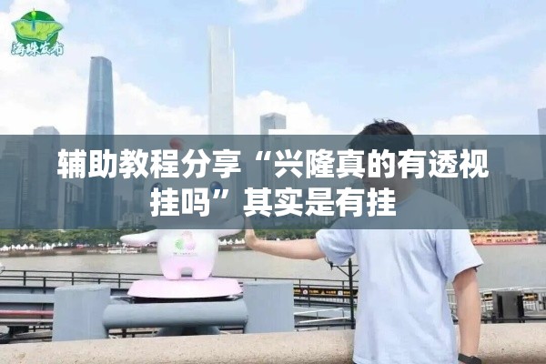 辅助教程分享“兴隆真的有透视挂吗	”其实是有挂