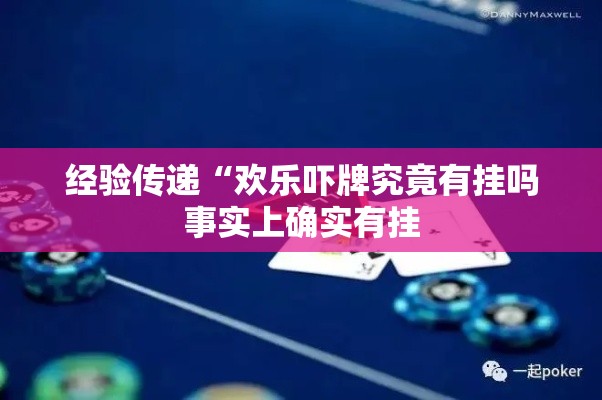 经验传递“欢乐吓牌究竟有挂吗事实上确实有挂 经验传递“欢乐吓牌究竟有挂吗事实上确实有挂