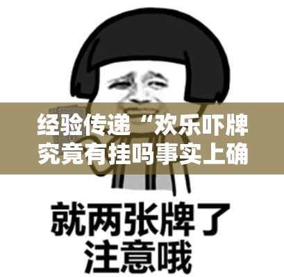 经验传递“欢乐吓牌究竟有挂吗事实上确实有挂 经验传递“欢乐吓牌究竟有挂吗事实上确实有挂