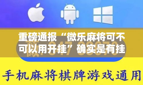 重磅通报“微乐麻将可不可以用开挂	”确实是有挂的