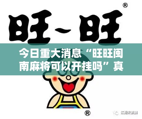 今日重大消息“旺旺闽南麻将可以开挂吗”真的有挂