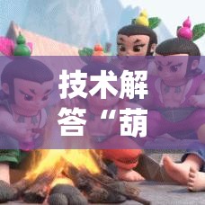 技术解答“葫芦娃其实真的有挂”可以透视