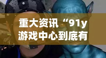 重大资讯“91y游戏中心到底有透视吗 ”详细分享步骤
