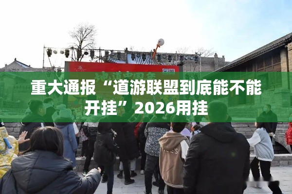 重大通报“道游联盟到底能不能开挂”2026用挂