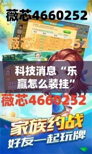 科技消息“乐赢怎么装挂	”可以辅助