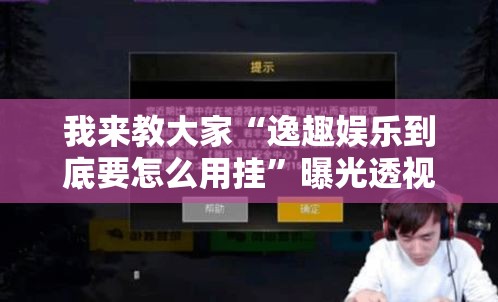 我来教大家“逸趣娱乐到底要怎么用挂”曝光透视猫腻