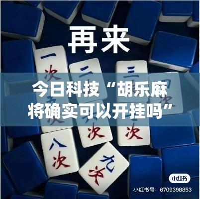 今日科技“胡乐麻将确实可以开挂吗”(确实有挂)