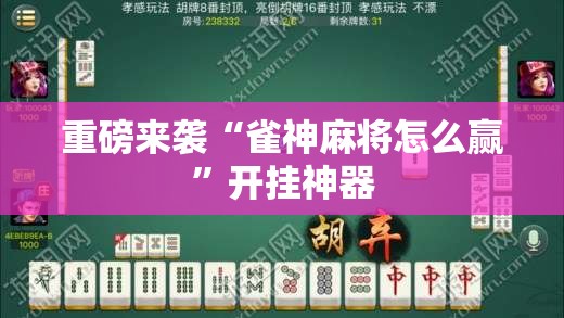 重磅来袭“雀神麻将怎么赢”开挂神器