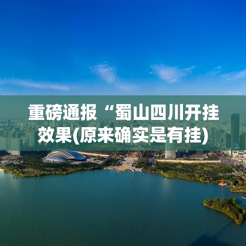 重磅通报“蜀山四川开挂效果(原来确实是有挂)