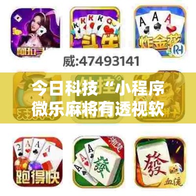 今日科技“小程序微乐麻将有透视软件吗”玩家必备神器