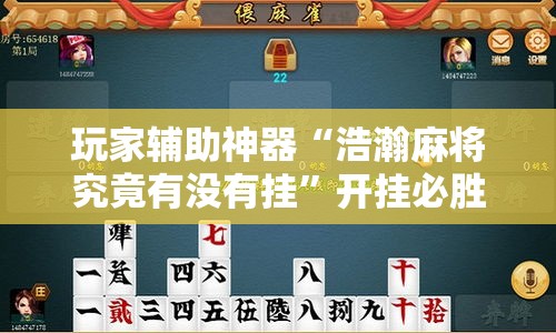 玩家辅助神器“浩瀚麻将究竟有没有挂”开挂必胜方法
