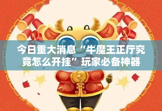 今日重大消息“牛魔王正厅究竟怎么开挂”玩家必备神器