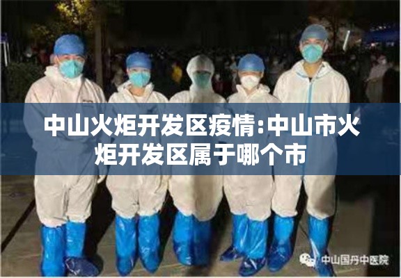 中山火炬开发区疫情:中山市火炬开发区属于哪个市 中山火炬开发区疫情:中山市火炬开发区属于哪个市