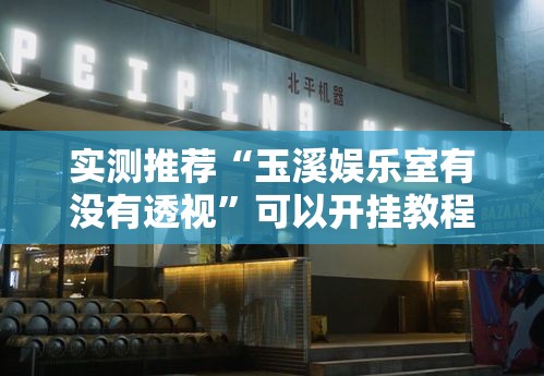 实测推荐“玉溪娱乐室有没有透视	”可以开挂教程