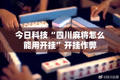 今日科技“四川麻将怎么能用开挂”开挂作弊