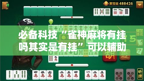 必备科技“雀神麻将有挂吗其实是有挂”可以辅助