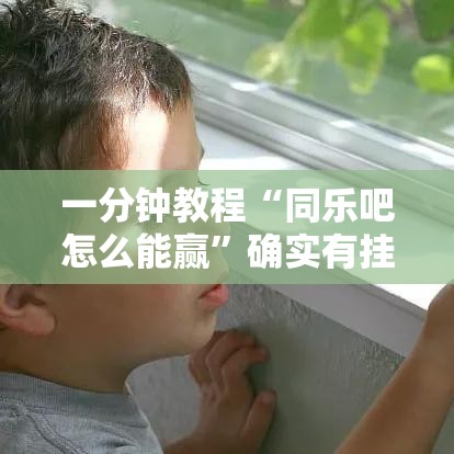一分钟教程“同乐吧怎么能赢	”确实有挂