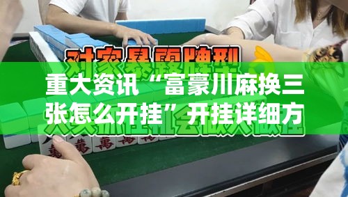 重大资讯“富豪川麻换三张怎么开挂	”开挂详细方法