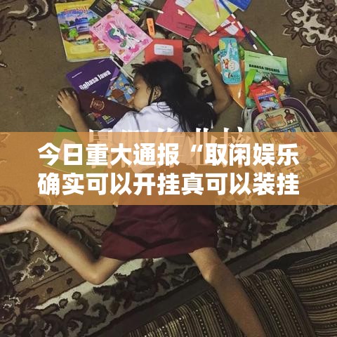 今日重大通报“取闲娱乐确实可以开挂真可以装挂