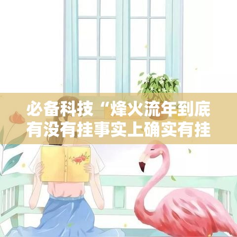 必备科技“烽火流年到底有没有挂事实上确实有挂 必备科技“烽火流年到底有没有挂事实上确实有挂