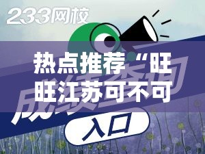 热点推荐“旺旺江苏可不可以开辅助挂”原来确实有挂