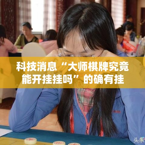 科技消息“大师棋牌究竟能开挂挂吗”的确有挂