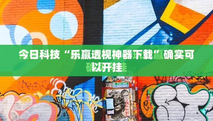 今日科技“乐赢透视神器下载”确实可以开挂