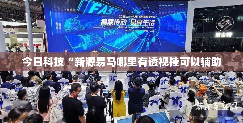 今日科技“新源易马哪里有透视挂可以辅助 今日科技“新源易马哪里有透视挂可以辅助