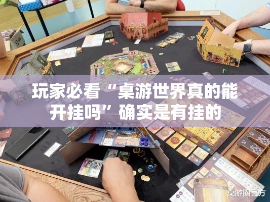 玩家必看“桌游世界真的能开挂吗”确实是有挂的