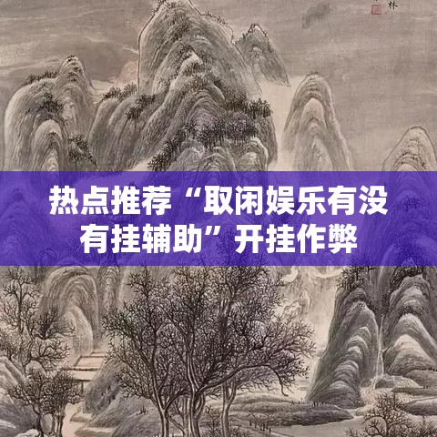 热点推荐“取闲娱乐有没有挂辅助”开挂作弊