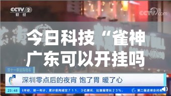 今日科技“雀神广东可以开挂吗”确实真的有挂