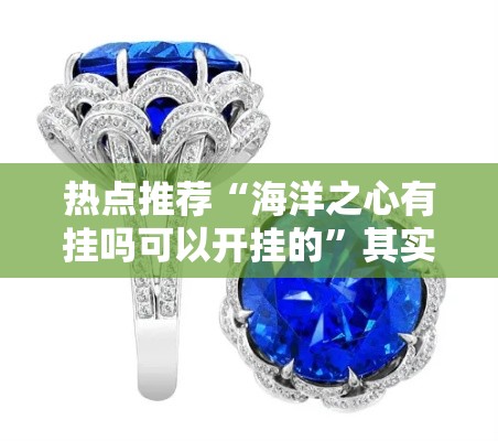 热点推荐“海洋之心有挂吗可以开挂的	”其实是有挂