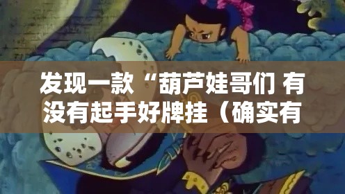 发现一款“葫芦娃哥们 有没有起手好牌挂(确实有挂) 发现一款“葫芦娃哥们 有没有起手好牌挂(确实有挂)