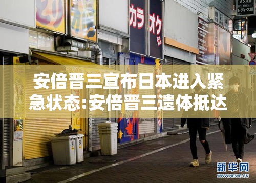 安倍晋三宣布日本进入紧急状态:安倍晋三遗体抵达东京住宅区嫌疑人