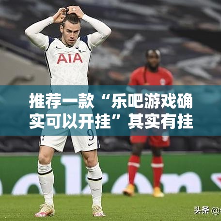 推荐一款“乐吧游戏确实可以开挂”其实有挂