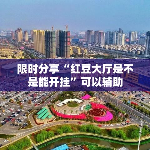 限时分享“红豆大厅是不是能开挂”可以辅助