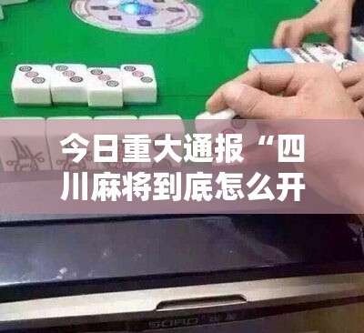 今日重大通报“四川麻将到底怎么开挂”专业师傅带你了解