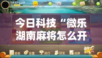 今日科技“微乐湖南麻将怎么开挂”开挂作弊