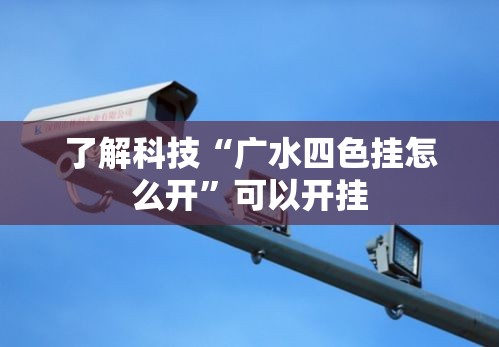 了解科技“广水四色挂怎么开”可以开挂