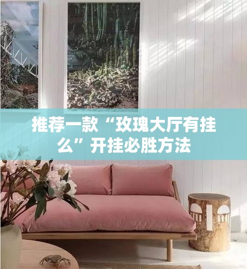 推荐一款“玫瑰大厅有挂么	”开挂必胜方法