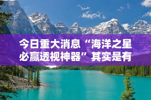今日重大消息“海洋之星必赢透视神器”其实是有挂