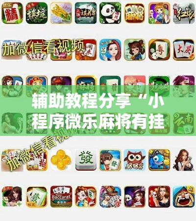 辅助教程分享“小程序微乐麻将有挂吗可以开挂吗其实可以装挂 辅助教程分享“小程序微乐麻将有挂吗可以开挂吗其实可以装挂