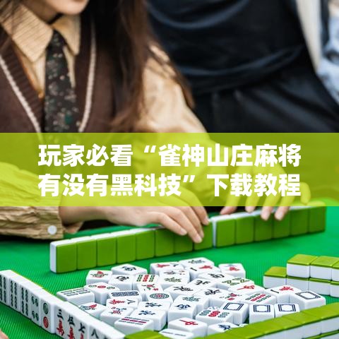 玩家必看“雀神山庄麻将有没有黑科技	”下载教程