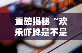 重磅揭秘“欢乐吓牌是不是有挂吗”曝光透视猫腻