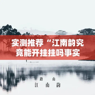 实测推荐“江南韵究竟能开挂挂吗事实上确实有挂 实测推荐“江南韵究竟能开挂挂吗事实上确实有挂