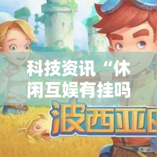 科技资讯“休闲互娱有挂吗其实是有挂”可以开挂